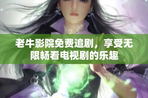 老牛影院免费追剧，享受无限畅看电视剧的乐趣