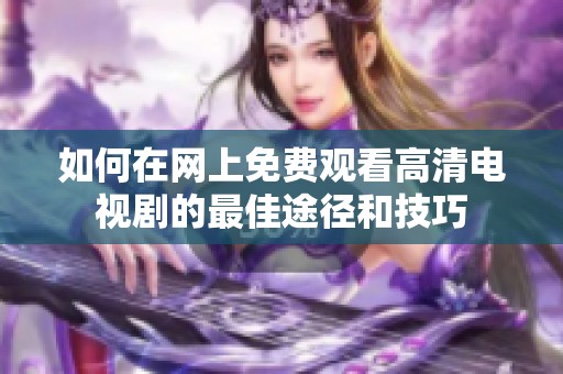 如何在网上免费观看高清电视剧的最佳途径和技巧