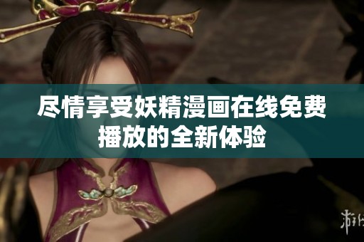 尽情享受妖精漫画在线免费播放的全新体验