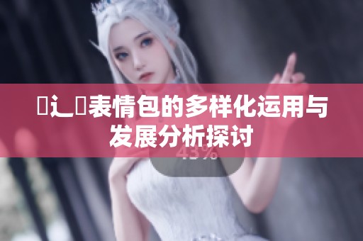 喿辶畐表情包的多样化运用与发展分析探讨