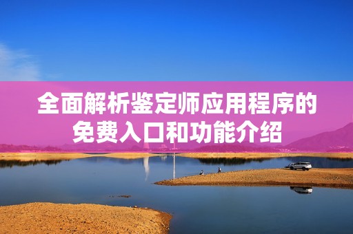 全面解析鉴定师应用程序的免费入口和功能介绍