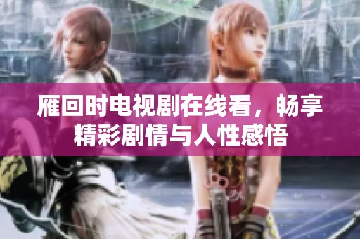 雁回时电视剧在线看，畅享精彩剧情与人性感悟