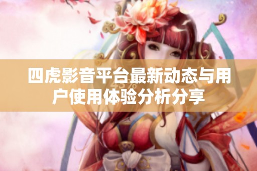 四虎影音平台最新动态与用户使用体验分析分享