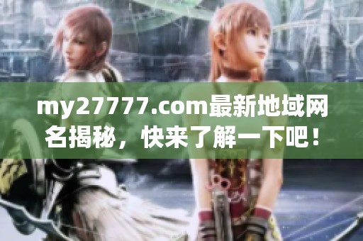 my27777.com最新地域网名揭秘，快来了解一下吧！