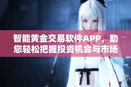 智能黄金交易软件APP，助您轻松把握投资机会与市场动态