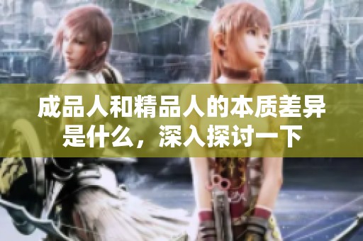 成品人和精品人的本质差异是什么，深入探讨一下