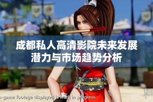 成都私人高清影院未来发展潜力与市场趋势分析