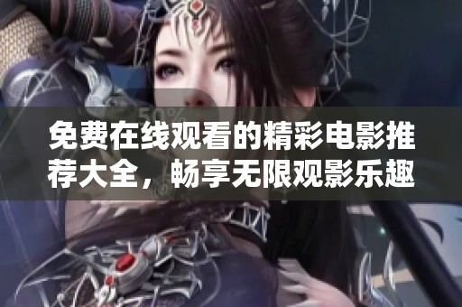 免费在线观看的精彩电影推荐大全，畅享无限观影乐趣