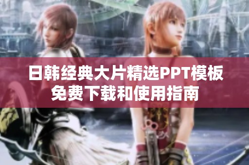 日韩经典大片精选PPT模板免费下载和使用指南