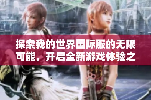 探索我的世界国际服的无限可能，开启全新游戏体验之旅