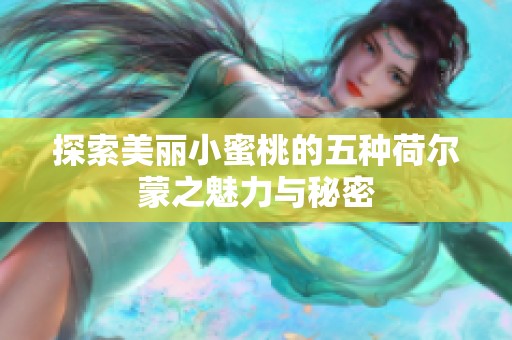 探索美丽小蜜桃的五种荷尔蒙之魅力与秘密
