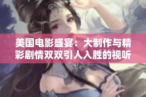 美国电影盛宴：大制作与精彩剧情双双引人入胜的视听体验