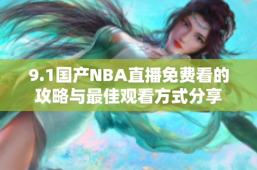 9.1国产NBA直播免费看的攻略与最佳观看方式分享