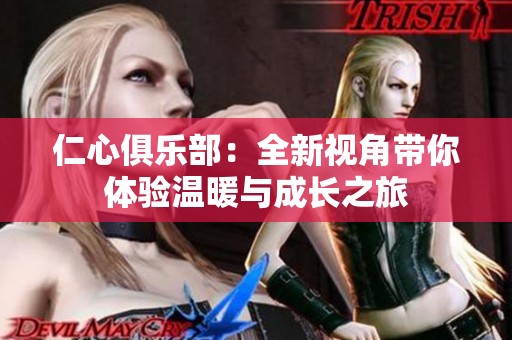 仁心俱乐部：全新视角带你体验温暖与成长之旅