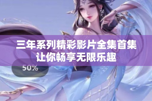 三年系列精彩影片全集首集让你畅享无限乐趣