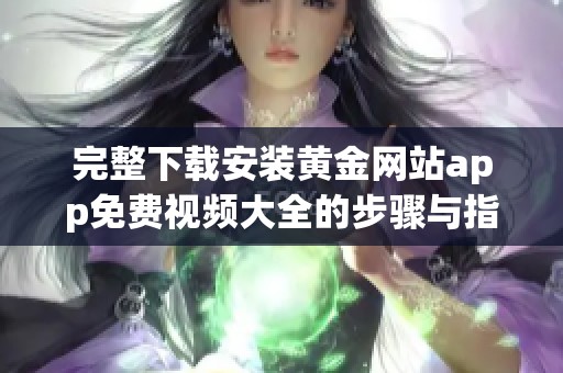 完整下载安装黄金网站app免费视频大全的步骤与指南分享