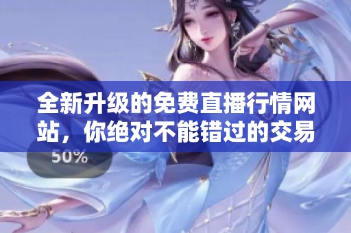 全新升级的免费直播行情网站，你绝对不能错过的交易利器