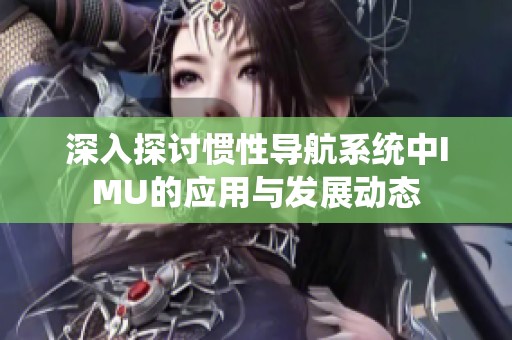 深入探讨惯性导航系统中IMU的应用与发展动态