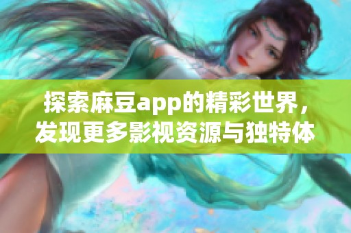 探索麻豆app的精彩世界，发现更多影视资源与独特体验