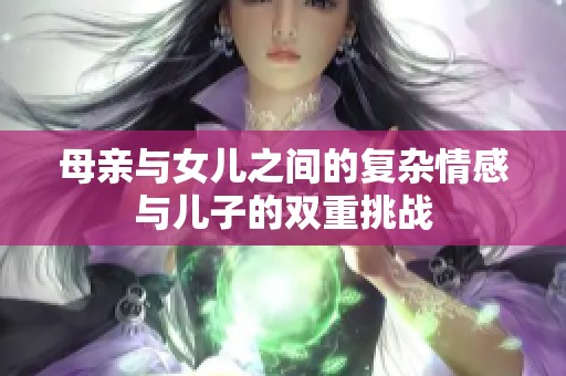 母亲与女儿之间的复杂情感与儿子的双重挑战