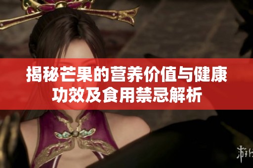 揭秘芒果的营养价值与健康功效及食用禁忌解析