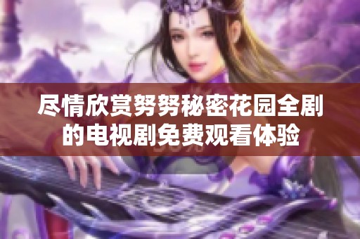 尽情欣赏努努秘密花园全剧的电视剧免费观看体验
