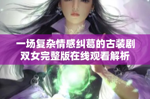 一场复杂情感纠葛的古装剧双女完整版在线观看解析