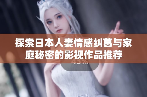 探索日本人妻情感纠葛与家庭秘密的影视作品推荐