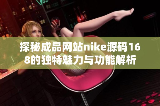 探秘成品网站nike源码168的独特魅力与功能解析