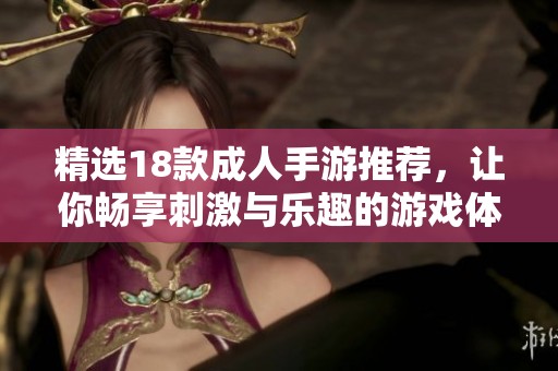 精选18款成人手游推荐，让你畅享刺激与乐趣的游戏体验