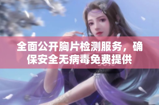 全面公开胸片检测服务，确保安全无病毒免费提供