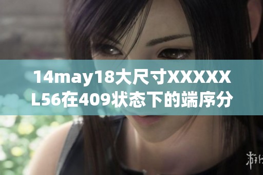 14may18大尺寸XXXXXL56在409状态下的端序分析与应用