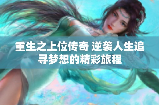 重生之上位传奇 逆袭人生追寻梦想的精彩旅程