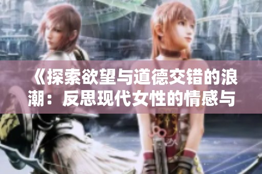 《探索欲望与道德交错的浪潮：反思现代女性的情感与选择》