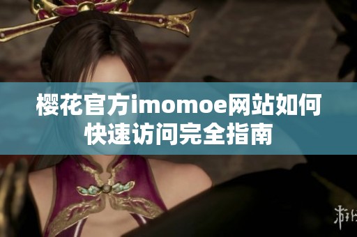 樱花官方imomoe网站如何快速访问完全指南