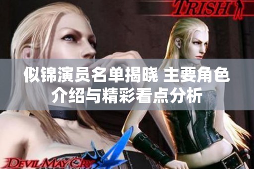 似锦演员名单揭晓 主要角色介绍与精彩看点分析