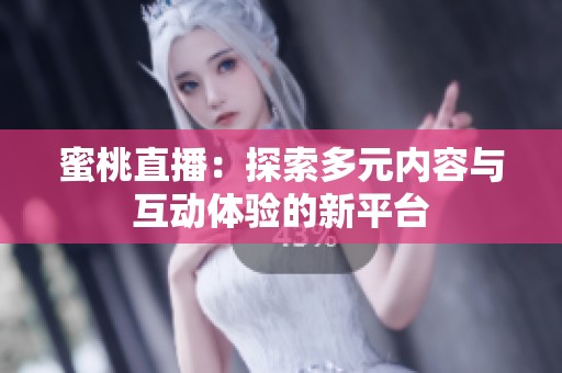 蜜桃直播：探索多元内容与互动体验的新平台