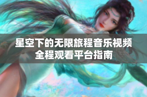 星空下的无限旅程音乐视频全程观看平台指南