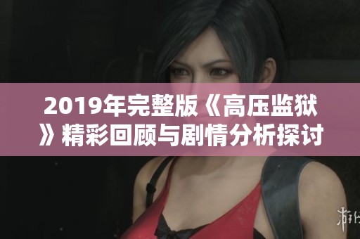 2019年完整版《高压监狱》精彩回顾与剧情分析探讨
