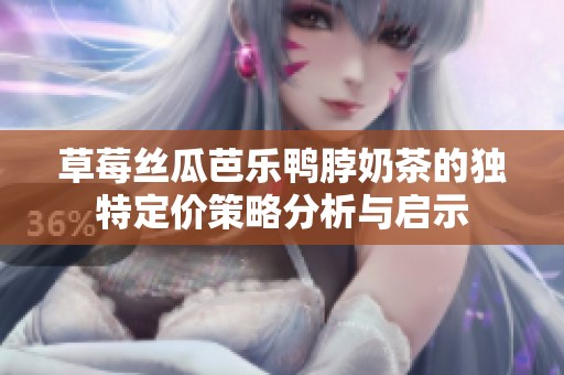 草莓丝瓜芭乐鸭脖奶茶的独特定价策略分析与启示