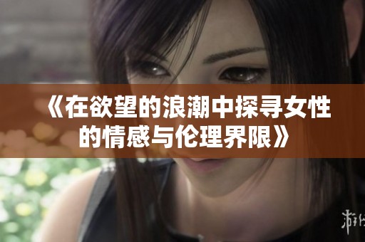 《在欲望的浪潮中探寻女性的情感与伦理界限》