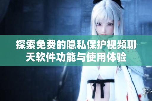 探索免费的隐私保护视频聊天软件功能与使用体验