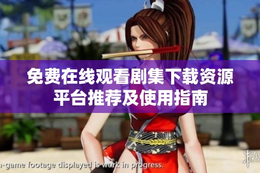 免费在线观看剧集下载资源平台推荐及使用指南