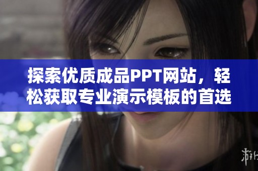 探索优质成品PPT网站，轻松获取专业演示模板的首选之地