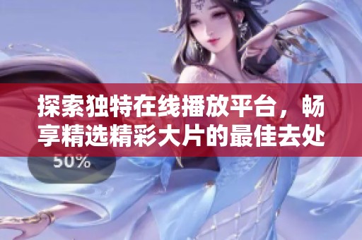 探索独特在线播放平台，畅享精选精彩大片的最佳去处