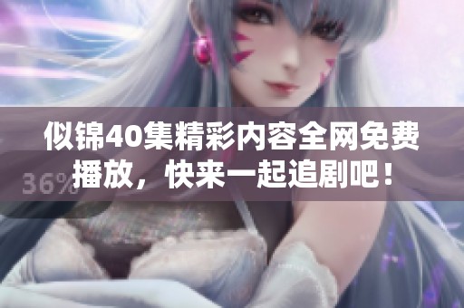 似锦40集精彩内容全网免费播放，快来一起追剧吧！