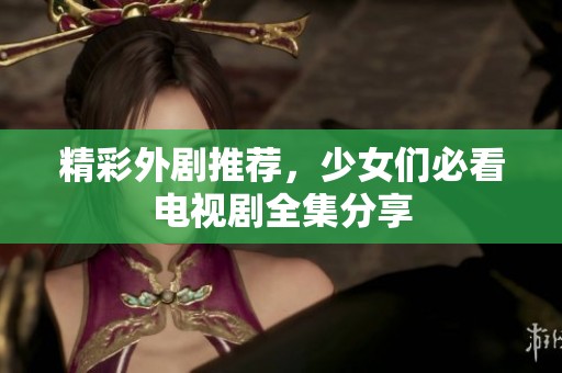 精彩外剧推荐，少女们必看电视剧全集分享