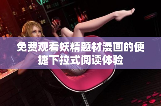 免费观看妖精题材漫画的便捷下拉式阅读体验