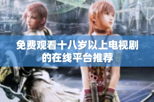 免费观看十八岁以上电视剧的在线平台推荐