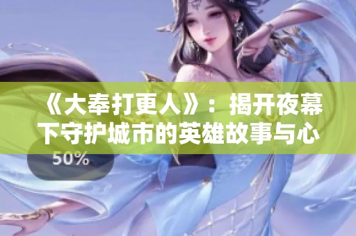 《大奉打更人》：揭开夜幕下守护城市的英雄故事与心路历程